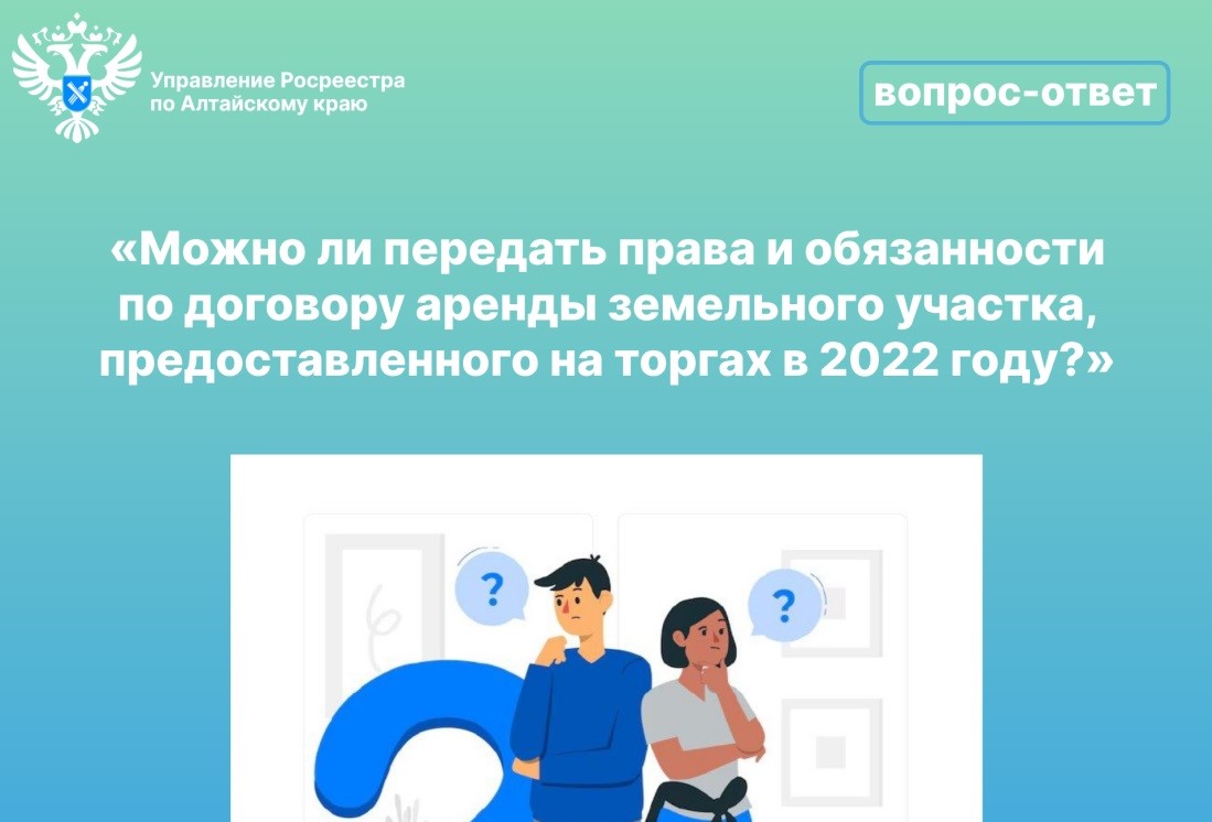 Житель п. Первомайский Михаил Петрович И. задает вопрос: Можно ли передать права и обязанности по договору аренды земельного участка, предоставленного на торгах в 2022 году?.